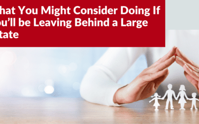 What You Might Consider Doing If You’ll be Leaving Behind a Large Estate